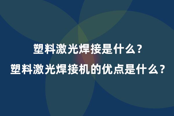 塑料激光焊接是什么？塑料激光焊接機(jī)的優(yōu)點是什么？(圖1)
